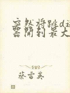 突然将跳d遥控器开到最大