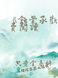 《蚀骨承欢》免费阅读