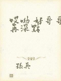 哎呦 好哥哥 再深点