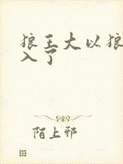 狼王大以狼身进入了