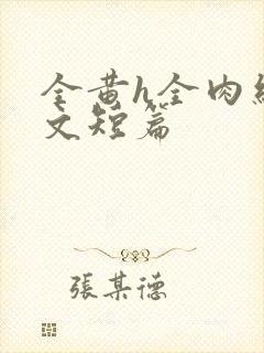 全黄h全肉细节文短篇