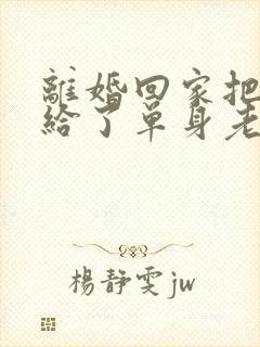 离婚回家把身体给了单身老爸