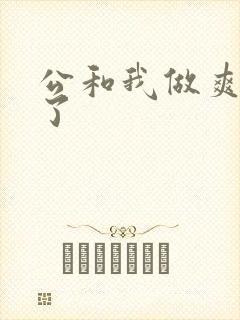 公和我做爽死我了