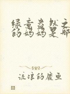 绿意盎然之小东的妈妈是哪个作者