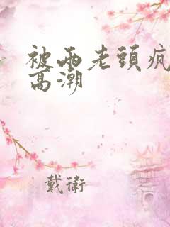 被两老头疯狂添高潮