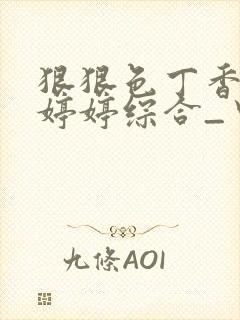 狠狠色丁香久久婷婷综合_中