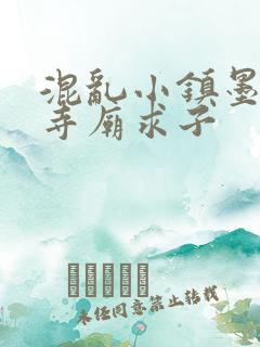 混乱小镇墨池砚寺庙求子