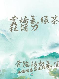 当娇气绿茶拎起杀猪刀