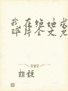 我在绝地求生捡碎片全文免费阅读