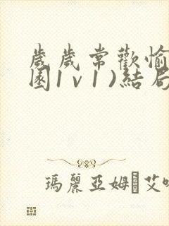 岁岁常欢愉(校园1 v 1 )结局林岁