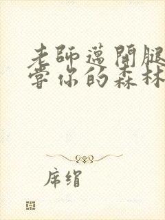 老师迈开腿让尝尝你的森林应用