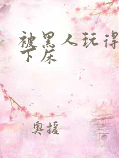 被黑人玩得不能下床