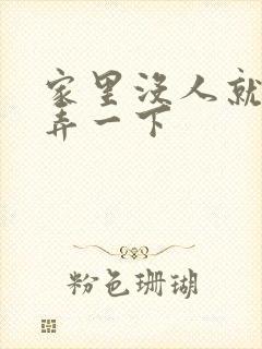 家里没人就让你弄一下