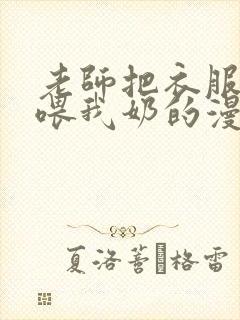 老师把衣服脱了喂我奶的漫画