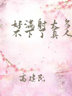 好满射太多了装不下了真人