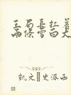 王局长扛着白洁两条雪白大腿视频