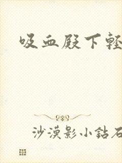 吸血殿下轻一点