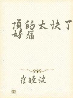 顶的太快了宝宝好痛