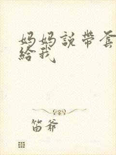 妈妈说带套可以给我