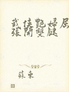 武侠艳妇屈辱的张开双腿