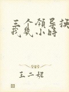 三个领导换着躁我几小时