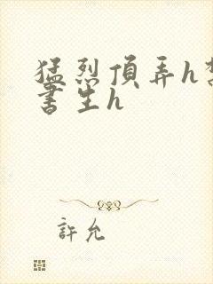 猛烈顶弄h禁欲书生h