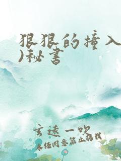 狠狠的撞入(h)秘书