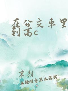 在公交车里c弄到高c