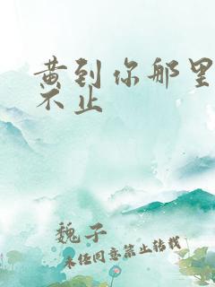 黄到你那里滴水不止