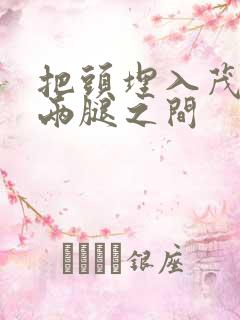 把头埋入茂密的两腿之间