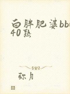 白胖肥婆bbw40熟