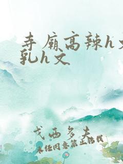 寺庙高辣h文乱乳h文
