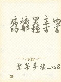 病娇男主肉超多的那种古言