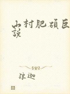 山村肥硕巨腚小说