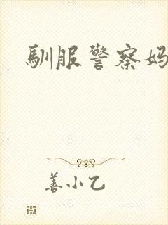 驯服警察妈妈