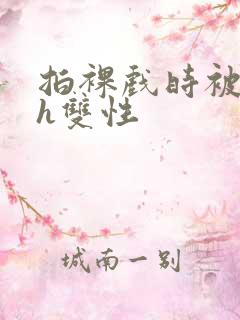 拍裸戏时被c了h双性