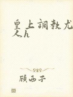 皇上调教尤物美人h