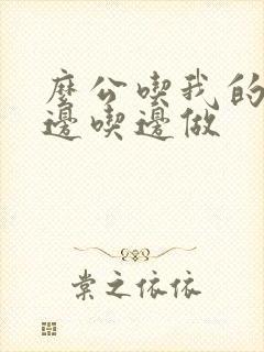 么公吃我的奶水边吃边做