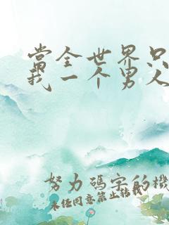 当全世界只剩下我一个男人时