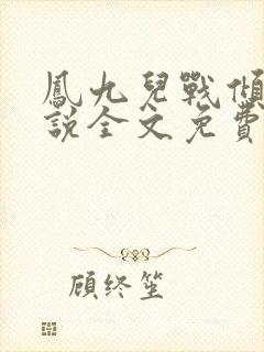 凤九儿战倾城小说全文免费阅读无弹窗