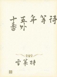 十五年等待候鸟番外