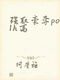 强取豪夺po11h高