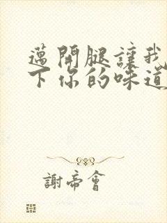 迈开腿让我尝一下你的味道一