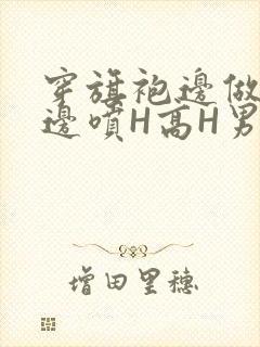 穿旗袍边做奶水边喷H高H男男