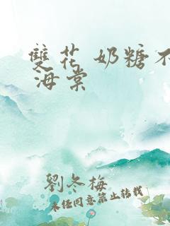 双花 奶糖不甜 海棠