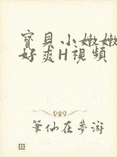 宝贝小嫩嫩好紧好爽H视频