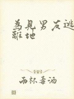 为见男友逃离隔离地