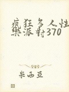 疯狂多人性战快乐派对370