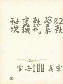 秘密教学82这次换我来教你了