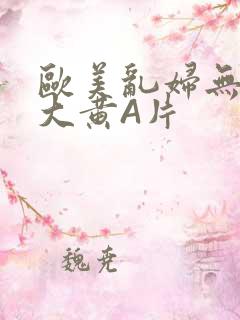 欧美乱妇无乱码大黄A片